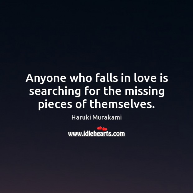 Anyone who falls in love is searching for the missing pieces of themselves. Haruki Murakami Picture Quote