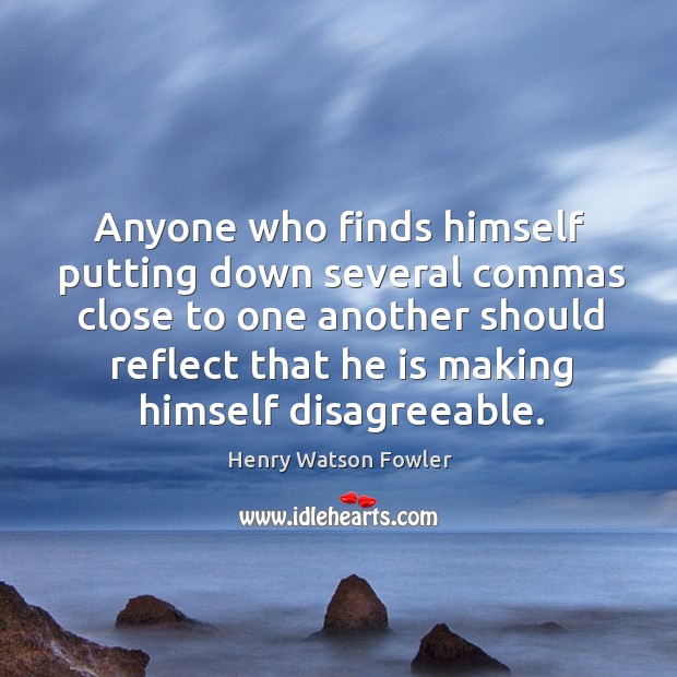 Anyone who finds himself putting down several commas close to one another Henry Watson Fowler Picture Quote