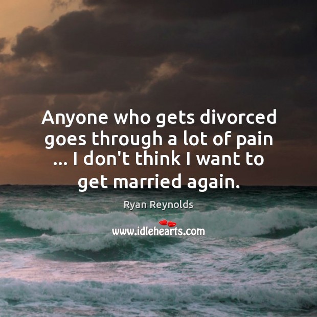 Anyone who gets divorced goes through a lot of pain … I don’t Image