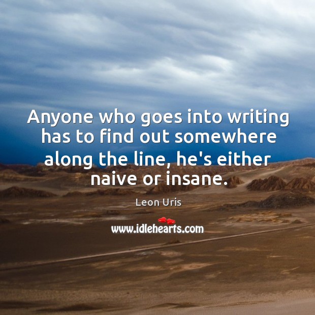 Anyone who goes into writing has to find out somewhere along the Leon Uris Picture Quote