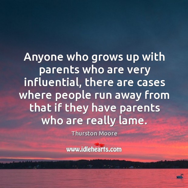 Anyone who grows up with parents who are very influential, there are cases where people run away from Image