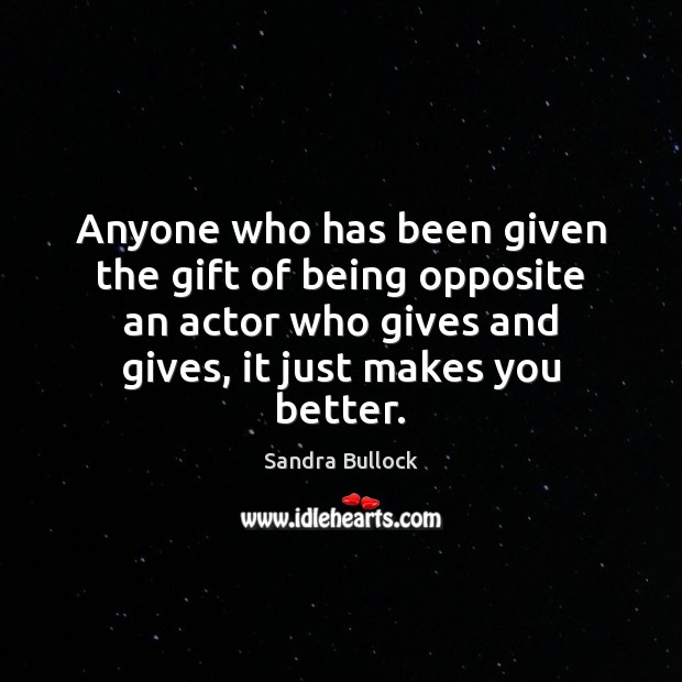 Anyone who has been given the gift of being opposite an actor Sandra Bullock Picture Quote