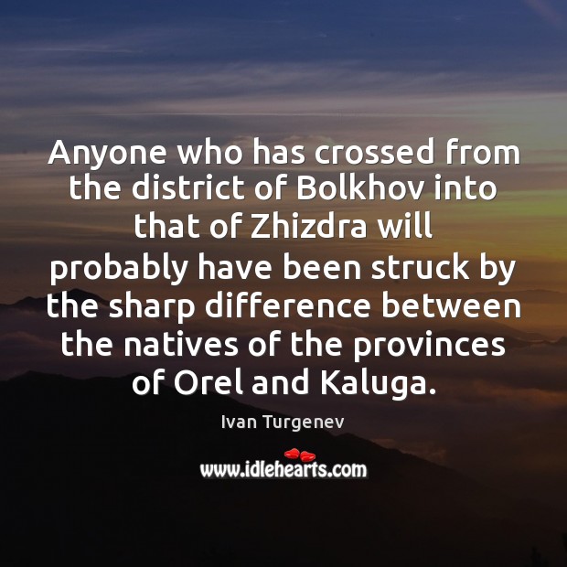 Anyone who has crossed from the district of Bolkhov into that of Ivan Turgenev Picture Quote