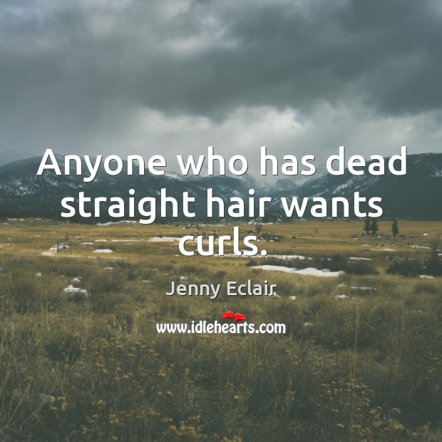 Anyone who has dead straight hair wants curls. Jenny Eclair Picture Quote