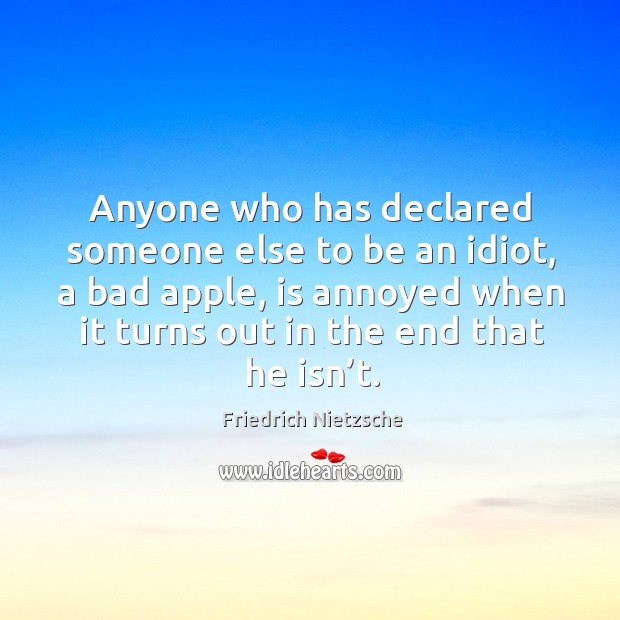 Anyone who has declared someone else to be an idiot, a bad apple, is annoyed when it turns out in the end that he isn’t. Image