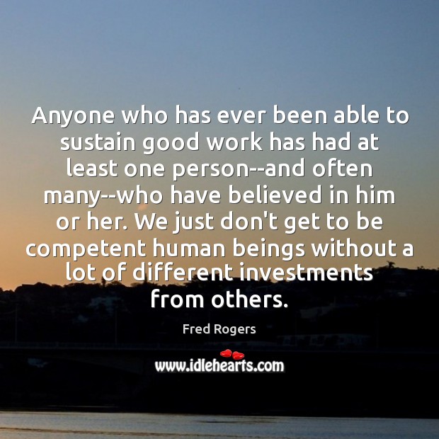 Anyone who has ever been able to sustain good work has had Fred Rogers Picture Quote