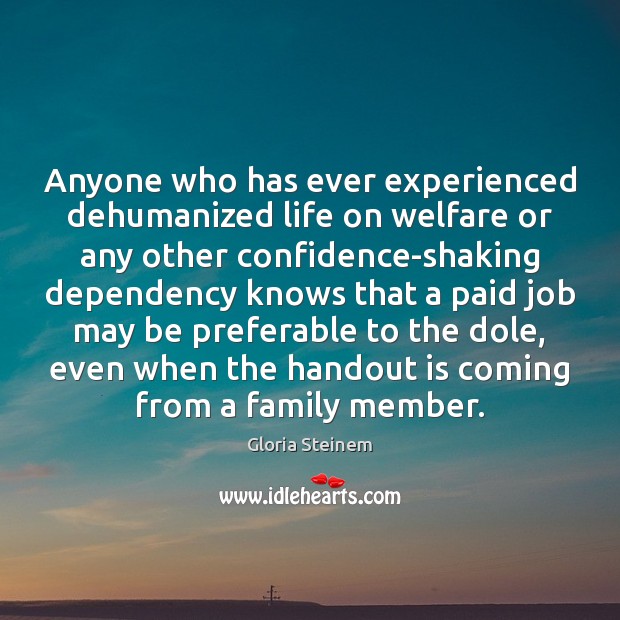 Anyone who has ever experienced dehumanized life on welfare or any other Gloria Steinem Picture Quote