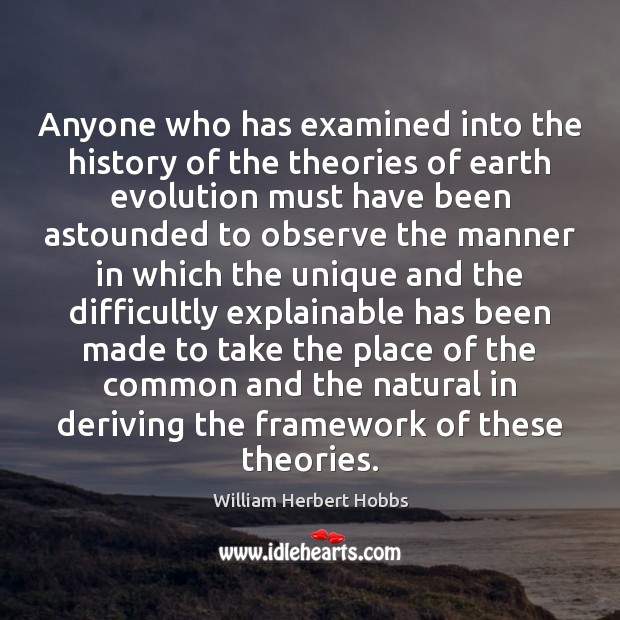 Anyone who has examined into the history of the theories of earth William Herbert Hobbs Picture Quote