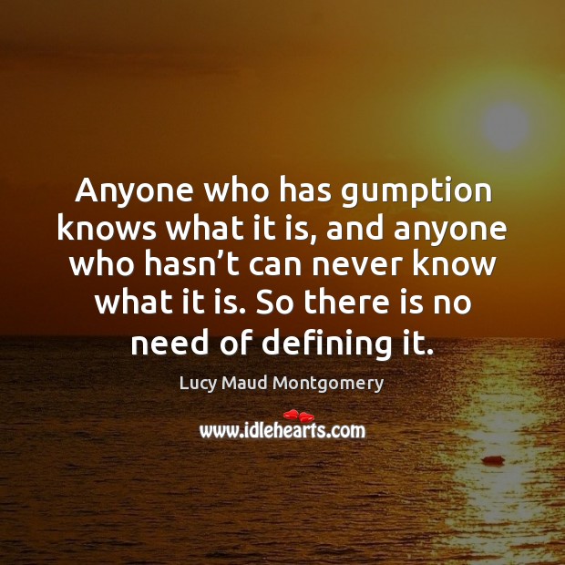 Anyone who has gumption knows what it is, and anyone who hasn’ Lucy Maud Montgomery Picture Quote