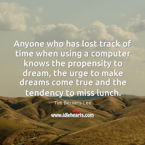 Anyone who has lost track of time when using a computer knows the propensity to dream Dream Quotes Image