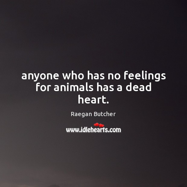 Anyone who has no feelings for animals has a dead heart. Raegan Butcher Picture Quote