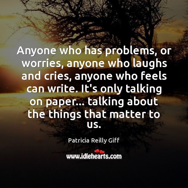 Anyone who has problems, or worries, anyone who laughs and cries, anyone Patricia Reilly Giff Picture Quote