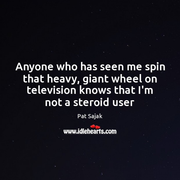 Anyone who has seen me spin that heavy, giant wheel on television Pat Sajak Picture Quote