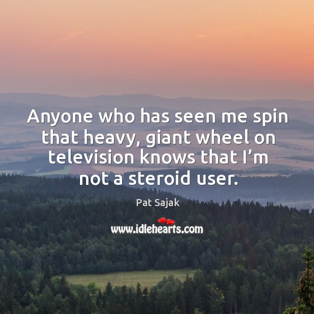 Anyone who has seen me spin that heavy, giant wheel on television knows that I’m not a steroid user. Image