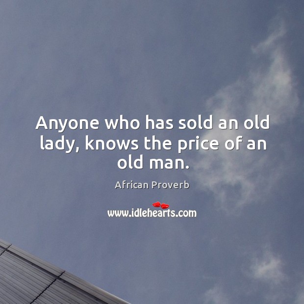 Anyone who has sold an old lady, knows the price of an old man. African Proverbs Image