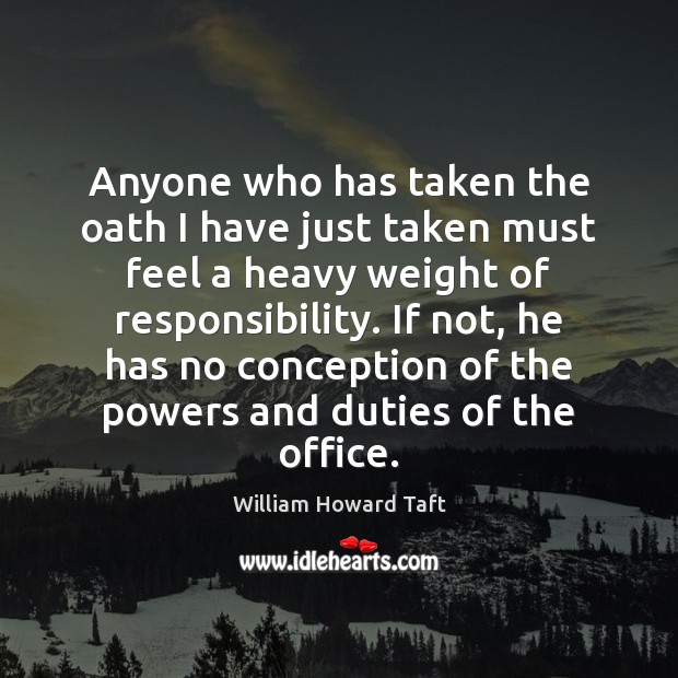 Anyone who has taken the oath I have just taken must feel William Howard Taft Picture Quote
