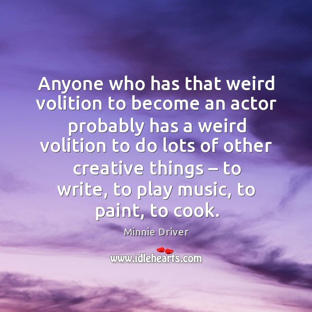 Anyone who has that weird volition to become an actor probably has a weird volition Minnie Driver Picture Quote