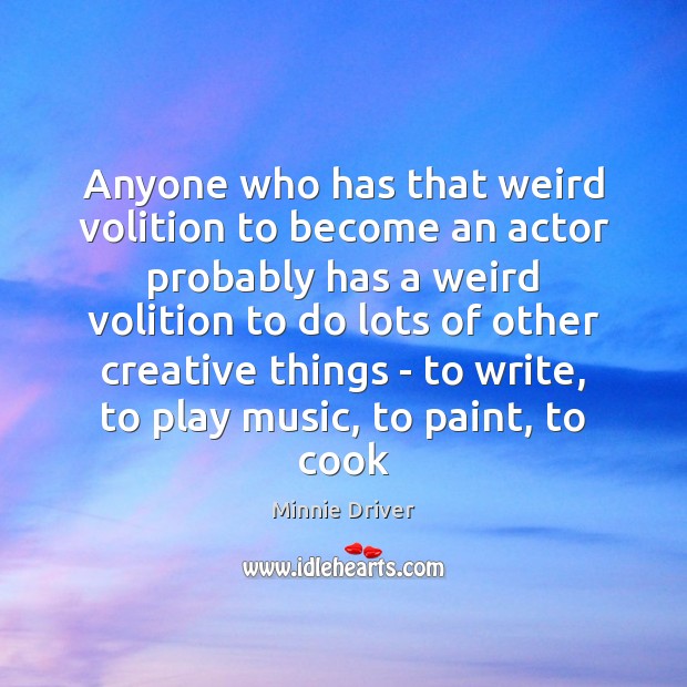 Anyone who has that weird volition to become an actor probably has Image