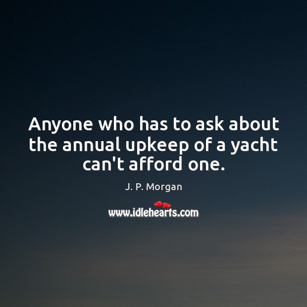 Anyone who has to ask about the annual upkeep of a yacht can’t afford one. J. P. Morgan Picture Quote