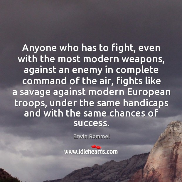 Anyone who has to fight, even with the most modern weapons Enemy Quotes Image
