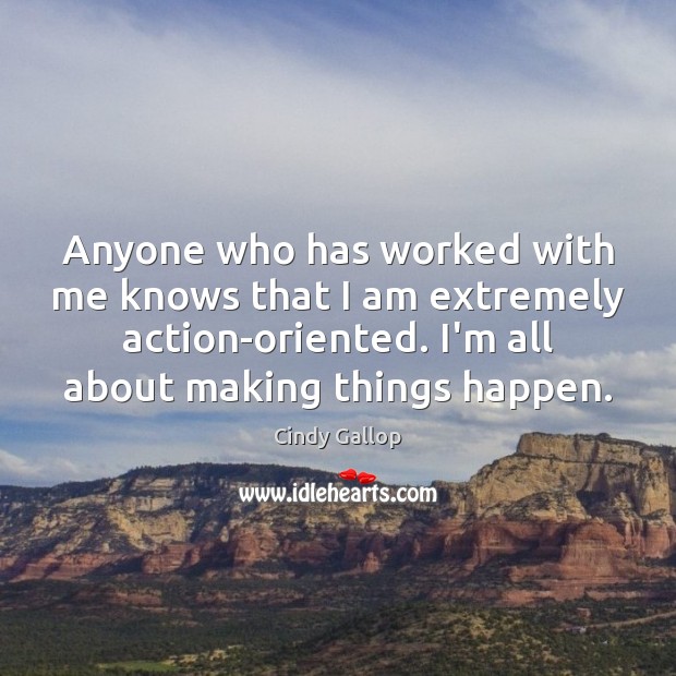 Anyone who has worked with me knows that I am extremely action-oriented. Cindy Gallop Picture Quote