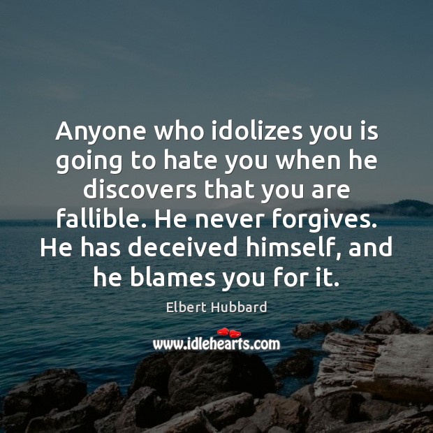 Anyone who idolizes you is going to hate you when he discovers Elbert Hubbard Picture Quote