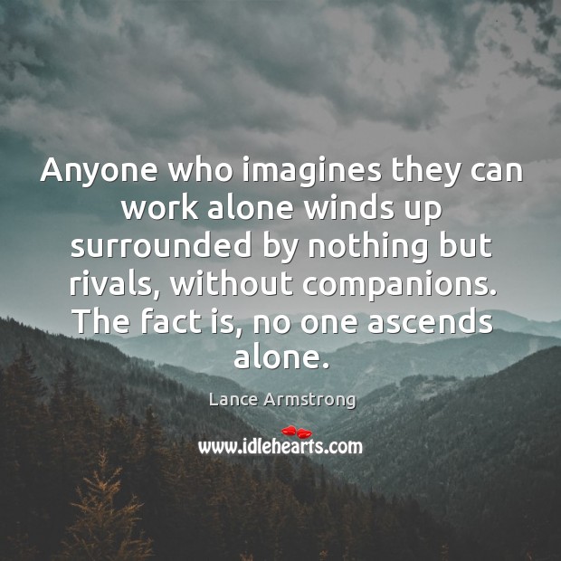 Anyone who imagines they can work alone winds up surrounded by nothing Lance Armstrong Picture Quote