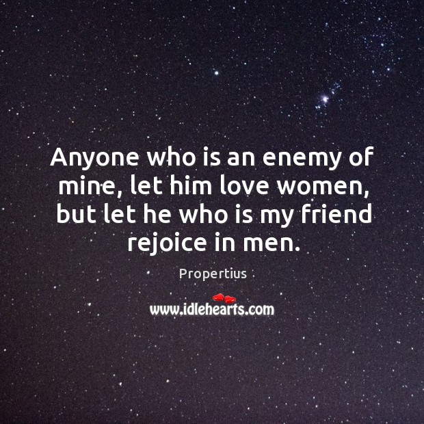 Anyone who is an enemy of mine, let him love women, but let he who is my friend rejoice in men. Image
