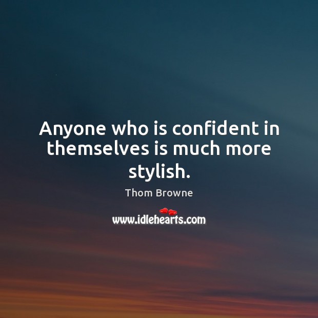 Anyone who is confident in themselves is much more stylish. Thom Browne Picture Quote