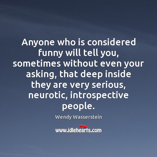 Anyone who is considered funny will tell you, sometimes without even your Wendy Wasserstein Picture Quote