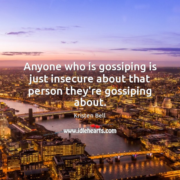 Anyone who is gossiping is just insecure about that person they’re gossiping about. Kristen Bell Picture Quote