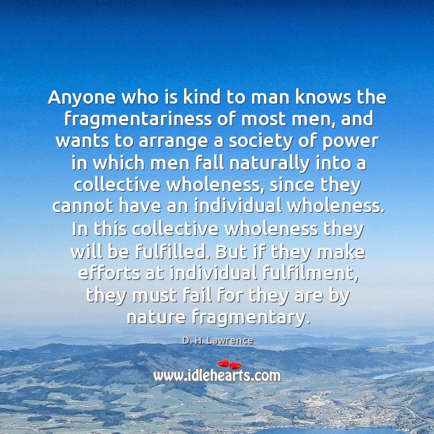 Anyone who is kind to man knows the fragmentariness of most men, 