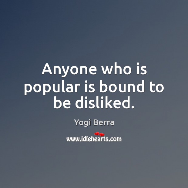 Anyone who is popular is bound to be disliked. Yogi Berra Picture Quote