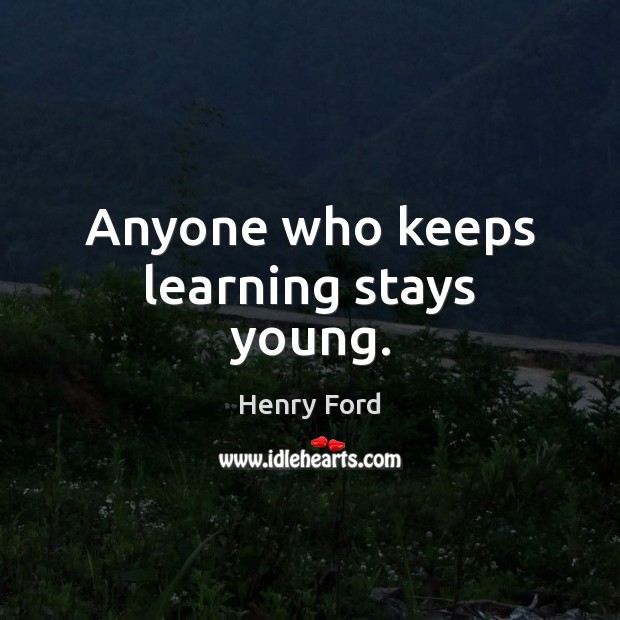 Anyone who keeps learning stays young. Henry Ford Picture Quote
