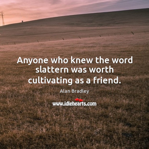 Anyone who knew the word slattern was worth cultivating as a friend. Alan Bradley Picture Quote