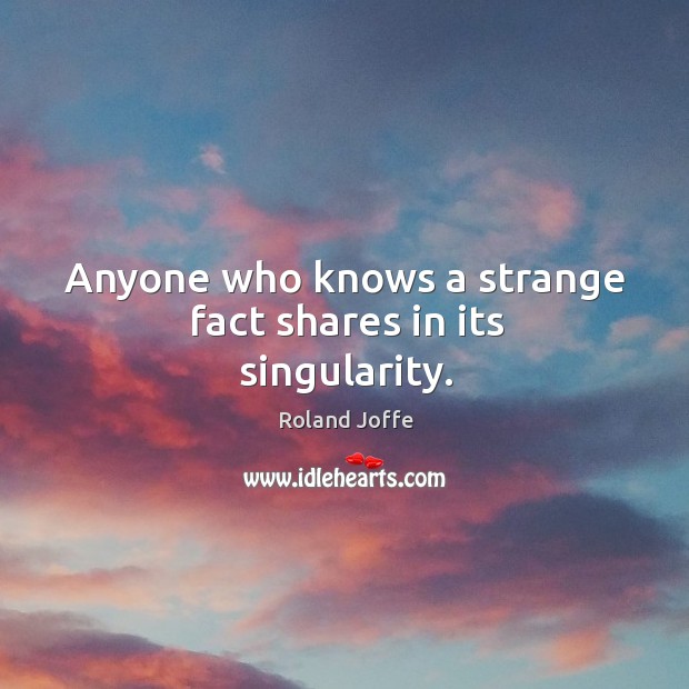 Anyone who knows a strange fact shares in its singularity. Roland Joffe Picture Quote