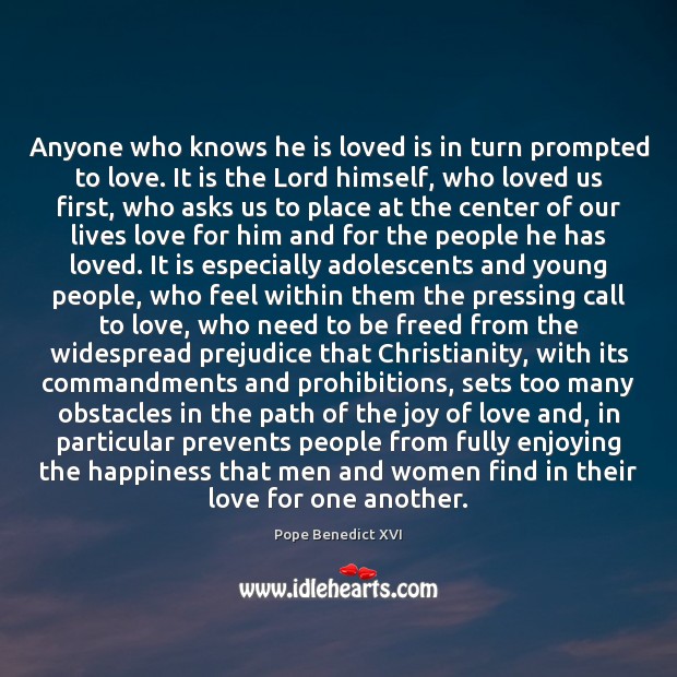 Anyone who knows he is loved is in turn prompted to love. Pope Benedict XVI Picture Quote