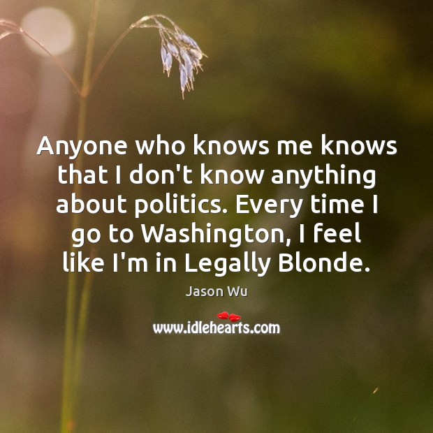 Anyone who knows me knows that I don’t know anything about politics. Jason Wu Picture Quote