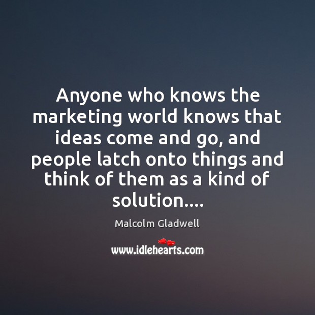 Anyone who knows the marketing world knows that ideas come and go, Malcolm Gladwell Picture Quote