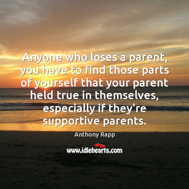 Anyone who loses a parent, you have to find those parts of Anthony Rapp Picture Quote