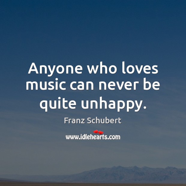 Anyone who loves music can never be quite unhappy. Franz Schubert Picture Quote