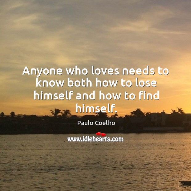 Anyone who loves needs to know both how to lose himself and how to find himself. Paulo Coelho Picture Quote