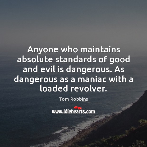Anyone who maintains absolute standards of good and evil is dangerous. As Tom Robbins Picture Quote