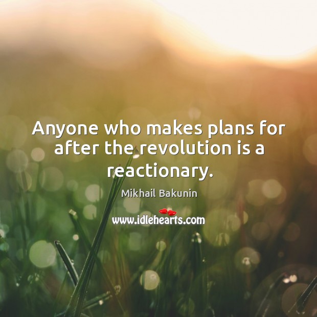 Anyone who makes plans for after the revolution is a reactionary. Mikhail Bakunin Picture Quote