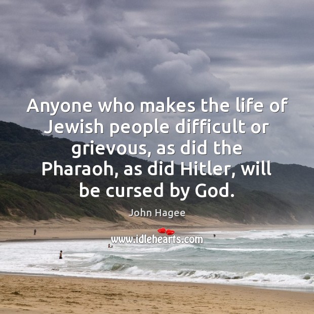 Anyone who makes the life of Jewish people difficult or grievous, as John Hagee Picture Quote