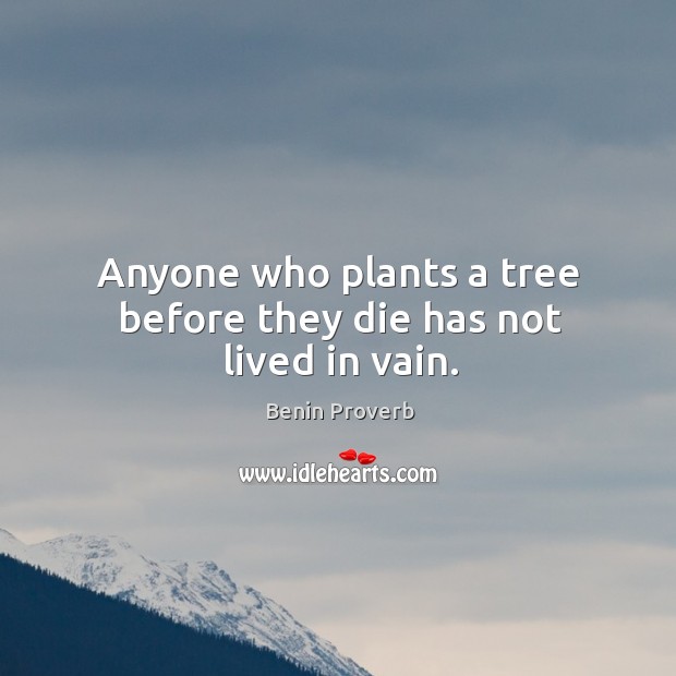 Anyone who plants a tree before they die has not lived in vain. Benin Proverbs Image
