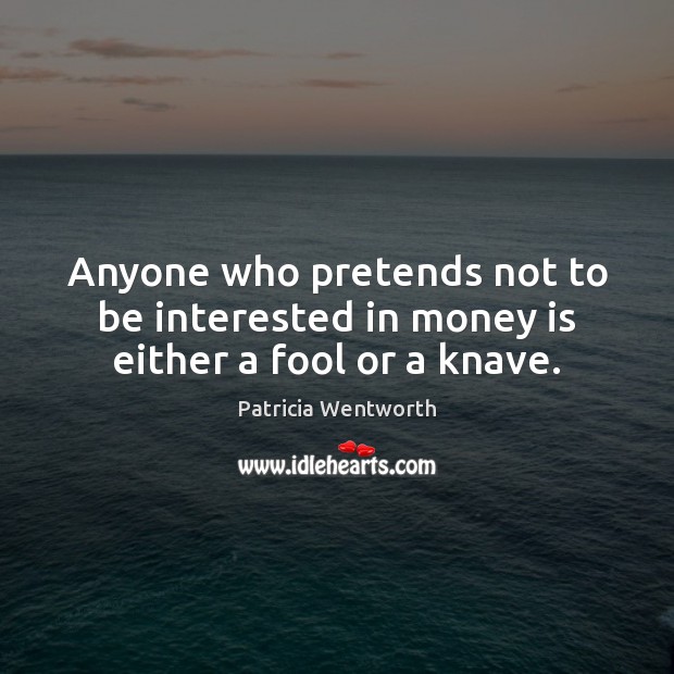 Anyone who pretends not to be interested in money is either a fool or a knave. Patricia Wentworth Picture Quote
