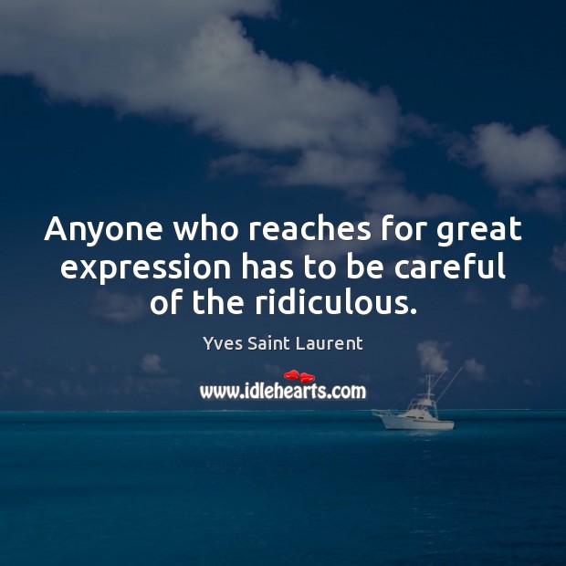 Anyone who reaches for great expression has to be careful of the ridiculous. Yves Saint Laurent Picture Quote