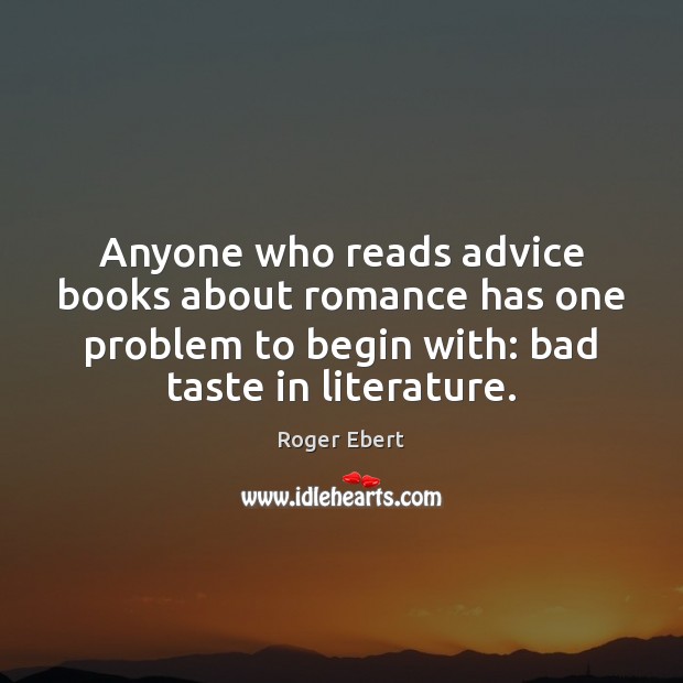Anyone who reads advice books about romance has one problem to begin Roger Ebert Picture Quote
