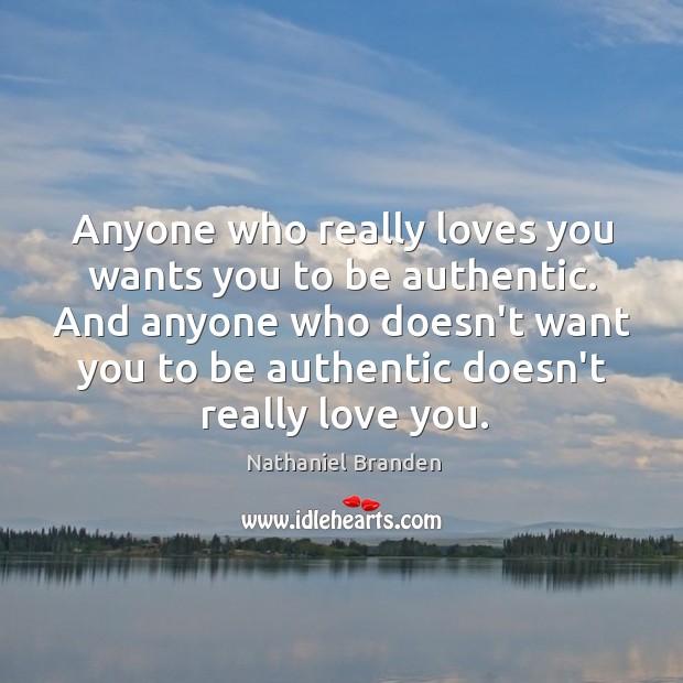 Anyone who really loves you wants you to be authentic. And anyone Nathaniel Branden Picture Quote